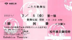 松竹(株)【9601】 優待当選で、「歌舞伎座」行ってきました。 今回は第二・三部が人気なので、第一部はかなり空いていました。 そのせいもあってか、当初の指定席は二階だったのですが、一階席のまんなか中央(ほぼ「とちり席」)に嬉しいアップグレード!! (前回は、招待状が券代わりでしたが)。 ※終わった後、「丸の内TOEI」へ行ったら、先行上映があるとはいえ、上映初日なのに「樹海村」が5人しかいなかったのでもしかしたら、みんな本当に外出自粛しているのかな?と思いました ー。
