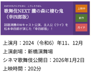 松竹(株)【9601】 歌舞伎NEXT 【 朧の森に棲む鬼(幸四郎版) 】観てきました。 (上映時間3時間22分。 開映より2時間15分後に10分休憩。 「阿弖流為〈アテルイ〉」より7分長い)。長さを感じさせない凄さ、面白さですな ー。