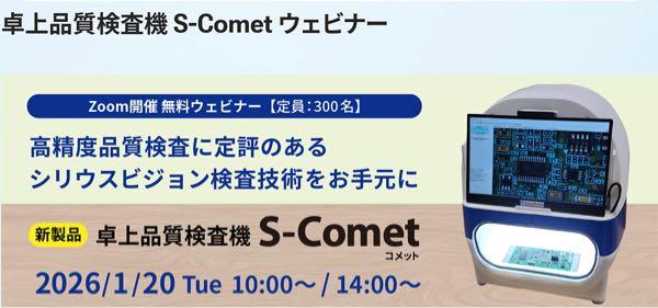 シリウスビジョン(株)【6276】 シリウスビジョン(株)(本社/神奈川県横浜市港北区新羽町1189-4、辻谷潤一社長)は2026年1月20日、新製品の卓上品質検査機「S-Comet(コメット)」のウェビナーを開催する。 大規模な自動検査機と同等の精度を持ちながら、「サッと置くだけ」で手軽に導入できる新製品「卓上品質検査機 S-Comet(コメット)」。ウェビナーでは、高性能ソフトウエアによる品質検査と、すぐに利用できる最新のAI「Regulus」による過検知の抑制技術について、デモンストレーションを交えて紹介する。 なお、時間は10時~と14時~(同内容)。