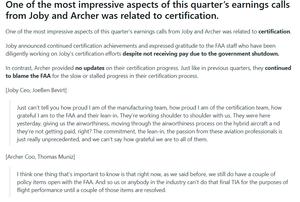 Joby Aviation 今四半期のJobyとArcherの決算発表で最も印象的だった点のひとつは、認証に関する内容でした。  Jobyは認証に関する進展を発表し、政府閉鎖の影響で給与が支払われていないにもかかわらず、認証作業に尽力しているFAA職員への感謝を表明しました。  一方、Archerは認証の進捗について新たな情報を提供せず、前四半期と同様に、認証プロセスの停滞や遅れについてFAAに責任があるとする姿勢を続けました。  【Joby CEO ジョーベン・ビバート】 製造チームを誇りに思っていますし、認証チームも誇りに思っています。そしてFAAの皆さんの協力には本当に感謝しています。彼らは私たちと肩を並べて取り組んでくれています。昨日もここに来て、ハイブリッド機の耐空性プロセスを進めてくれました。しかも、彼らは給料を受け取っていないんです。こうした航空専門家たちの献身、協力、情熱は本当に前例のないもので、私たちは心から感謝しています。  【Archer COO トーマス・ムニス】 今重要なのは、以前にも述べたように、FAAとの間でまだいくつかの方針項目が未解決であるという点です。これらが解決されない限り、私たちも業界の他社も、飛行性能に関する最終的なTIA（型式検査承認）を取得することはできません。