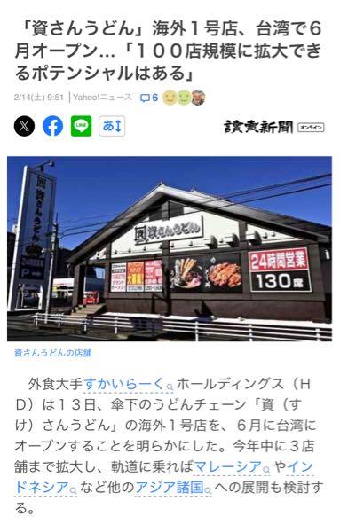 (株)すかいらーくホールディングス【3197】 まだまだ伸びるぞすかいらーく☺️ 外食大手すかいらーくホールディングスは13日、傘下のうどんチェーン「資さんうどん」の海外1号店を、6月に台湾にオープンすることを明らかにした。今年中に3店舗まで拡大し、軌道に乗ればマレーシアやインドネシアなど他のアジア諸国への展開も検討する。