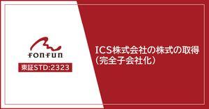 (株)fonfun【2323】 本日fonfunでは、「ICS株式会社の株式の取得(完全子会社化)に関するお知らせ」を発表しました。ICS社は、当社と同じくSES・派遣事業を展開する企業です。直近期(2026年8月期見込)の業績は、売上高795百万円、営業利益29百万円と安定的なキャッシュ・フローを創出しています。開示資料は当社コーポレートサイトからご参照いただけます。