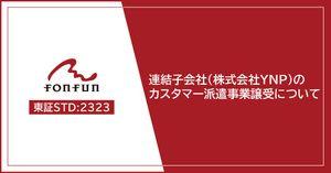 (株)ｆｏｎｆｕｎ【2323】 本日fonfunでは、「連結子会社（株式会社YNP）によるインサイドグロース株式会社のカスタマー派遣事業譲受に関するお知らせ」を発表しました。対象事業は大手通信事業者等の顧客基盤と高品質なオペレーションを有し、直近期の売上高は10.2億円、EBITDAは1.6億円と、安定的なキャッシュ・フローを創出しています。開示資料は当社コーポレートサイトからご参照いただけます。