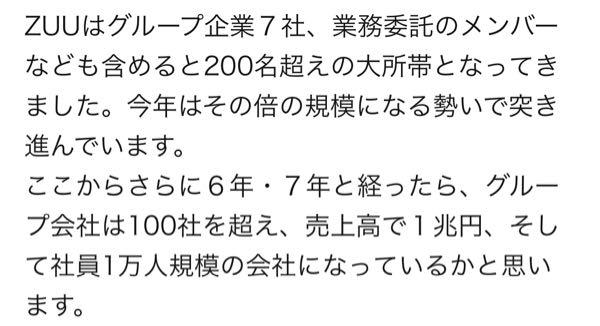 (株)ＺＵＵ【4387】 社長　2021の祝辞でここから6年7年経てば 売上は一兆円　グループ社員は10000人と 仰っていましたね・・ 時間がありませんが大丈夫そうですか？