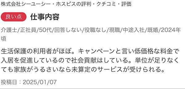 (株)シーユーシー【9158】 画像はCUCの社員の口コミだけど、生活保護の利用者がほぼ？生活保護者の入居を促進？これって入居料の取りっぱぐれがないからじゃないの？生活保護費と公的医療保険で、全てが賄えるホスピスにとっては上客。  日本の人口1億2千万人、その中の労働力人口は7千万人、生活保護者は200万人、35人に1人の割合だけど、Rehopeの割合はどうなってるのか公表してほしい。この社員の言い方『生活保護の利用者がほぼ』だと8割は生活保護受給者に思える。もしそうなら、こんなのは社会貢献とは言わん。ただの生活保護受給者を利用した公的税金ビジネスだ。  生活保護費を目当てに生活保護者ばかりを入居させ、ピンハネしてる業者が問題になったけど、同じようなもんじゃないの？  一生懸命働いた一般人は高くて入居できず苦しみながら畳の上で亡くなるのに、生活保護受給者はやわらかく快適なベッドで苦痛も和らげてもらえる、こんな事業は許されるべきではない。  入居者の割合を教えてもらいたいものだ。