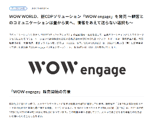 (株)ＷＯＷ ＷＯＲＬＤ【2352】 8/24  WOW WORLD、新CDPソリューション「WOW engage」を発売 ～顧客とのコミュニケーションは量から質へ、情報をあえて送らない選択も～  出所：上場企業公式ホームページより引用