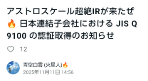 (株)アストロスケールホールディングス【186A】 (消されるかもですが😧) 👾火星人先生👾 こんばんは👋😃 本日の「超絶IR」について、早速のレポートありがとうございます🙇 またまた読み応えがありました~😊 ・・・・・・・・・・・・・・・・ (火星人先生のレポートから一部抜粋) 🔥🔥🔥7.このIRの真の翻訳🔥🔥🔥 🌟表のメッセージ →裏の意味🌟 (プロ向け読み) 🌸品質認証を取得しました🌸 → 米欧防衛調達資格を得ました 🌸航空宇宙・防衛産業向け規格🌸 → 軍需供給網に参入します 🌸各国政府機関との取引が容易に🌸 → NATO/USSF/防衛装備庁との直取引を想定 🌸人工衛星の設計・運用が範囲🌸 → 軌道上サービスを軍需用途で提供可能 🌸2025年10月登録🌸 → LEXI-P契約前の整備完了 🌟🌟🌟🌟🌟🌟🌟🌟🌟🌟🌟🌟🌟 このIRはたった1枚だが、時価総額に 換算すれば 「億ではなく兆のレベル」 の意味がある。 🌟🌟🌟🌟🌟🌟🌟🌟🌟🌟🌟🌟🌟