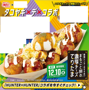 (株)ホットランドホールディングス【3196】 【　まるごと卵の濃厚チーズてりたま】　「築地銀だこ &times; HUNTER&times;HUNTER」コラボ　ー。